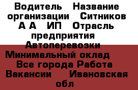 Водитель › Название организации ­ Ситников А.А., ИП › Отрасль предприятия ­ Автоперевозки › Минимальный оклад ­ 1 - Все города Работа » Вакансии   . Ивановская обл.